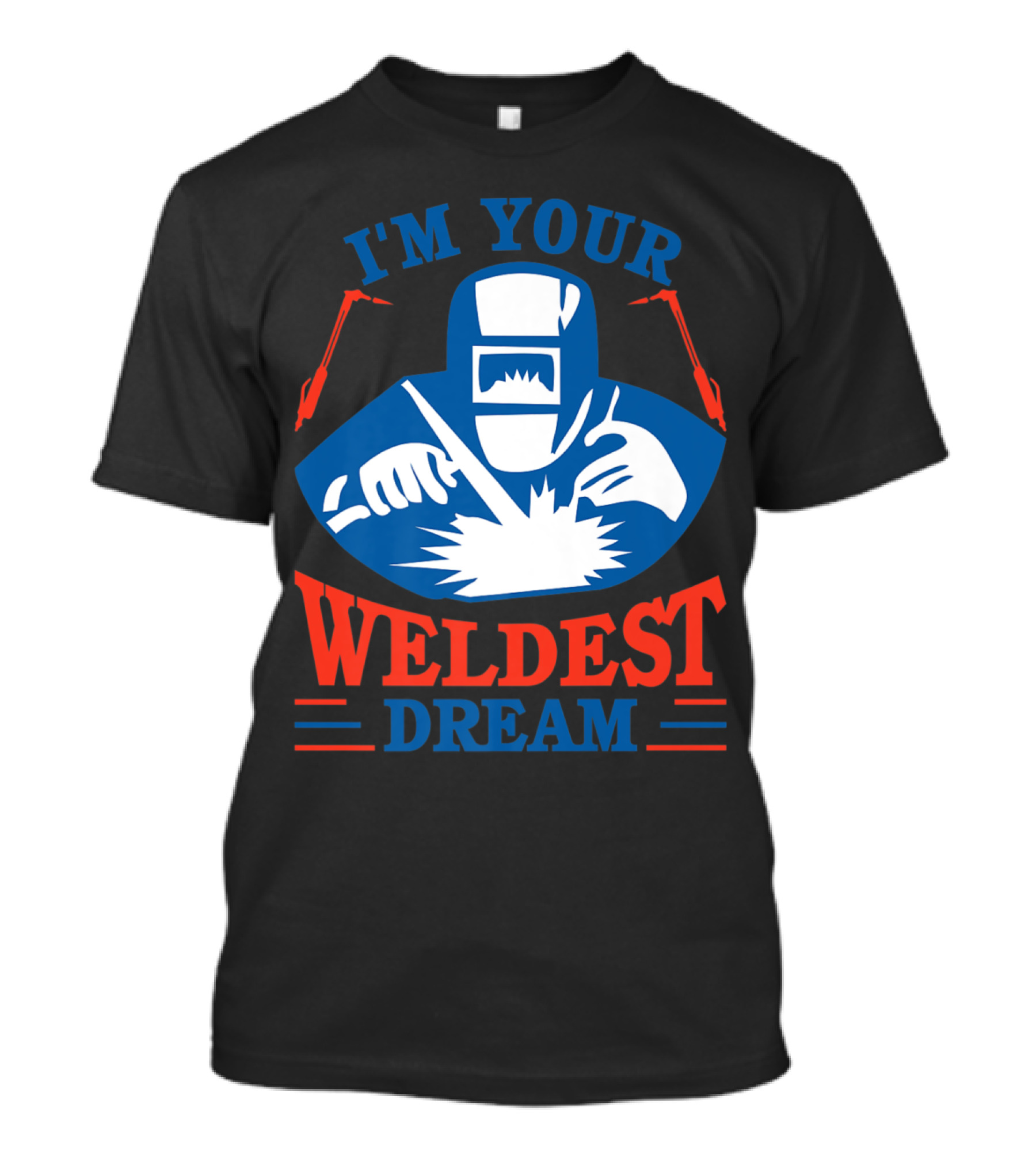 I'm Your Weldest Dream Funny Welder Best Welder T-Shirt