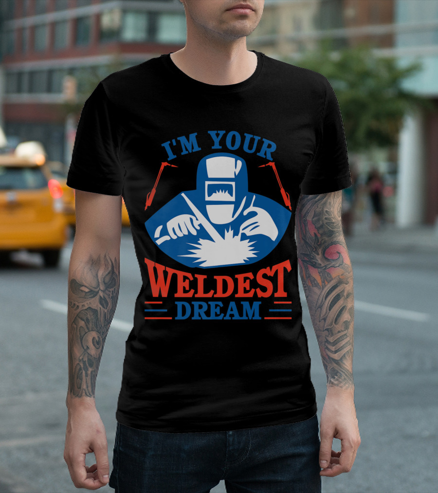 I'm Your Weldest Dream Funny Welder Best Welder T-Shirt