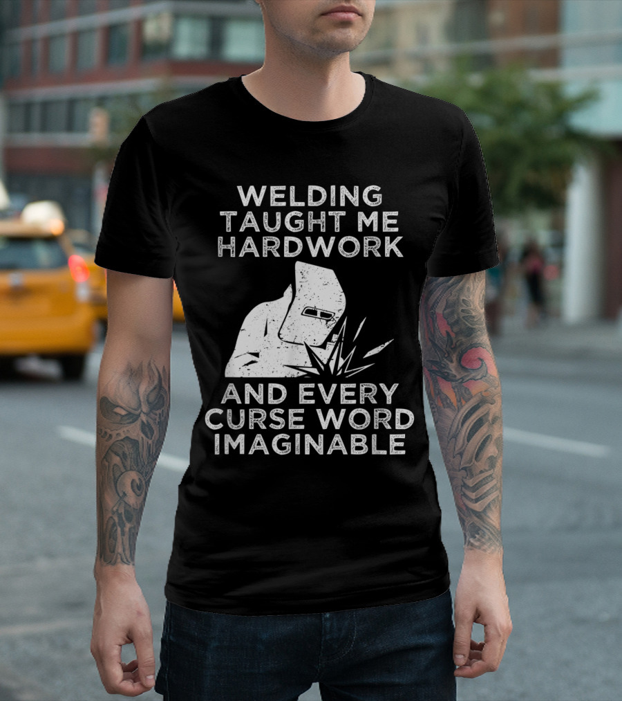 Welding Taught Me Hardwork And Every Curse Word Imaginable T-Shirt