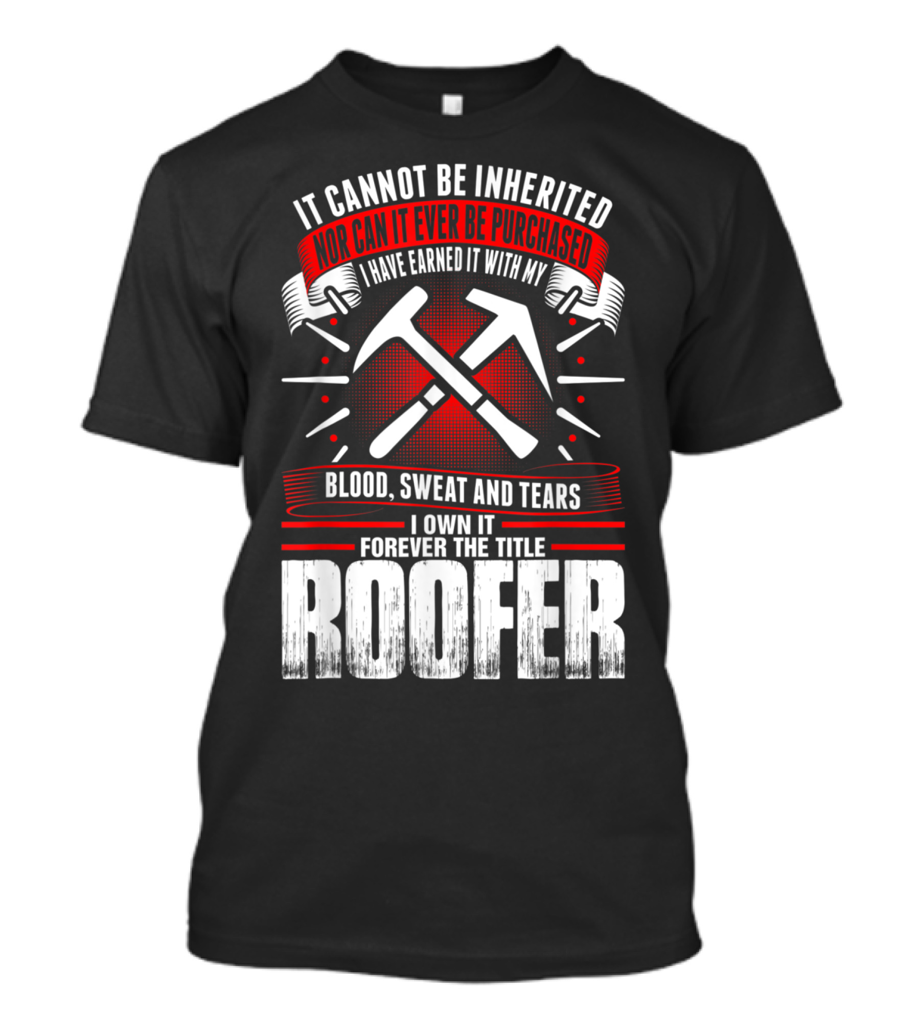 Blood Sweat And Tears Earned Forever The Title Roofer T-Shirt
