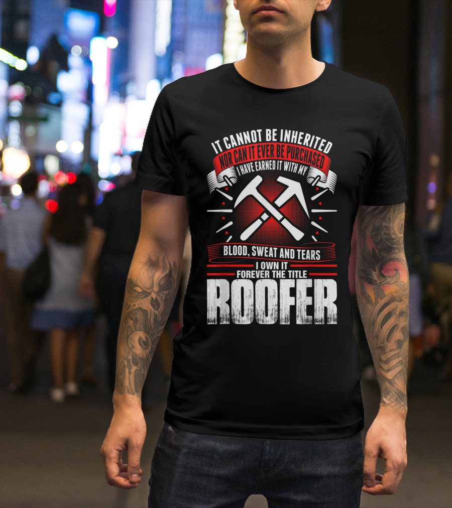Blood Sweat And Tears Earned Forever The Title Roofer T-Shirt