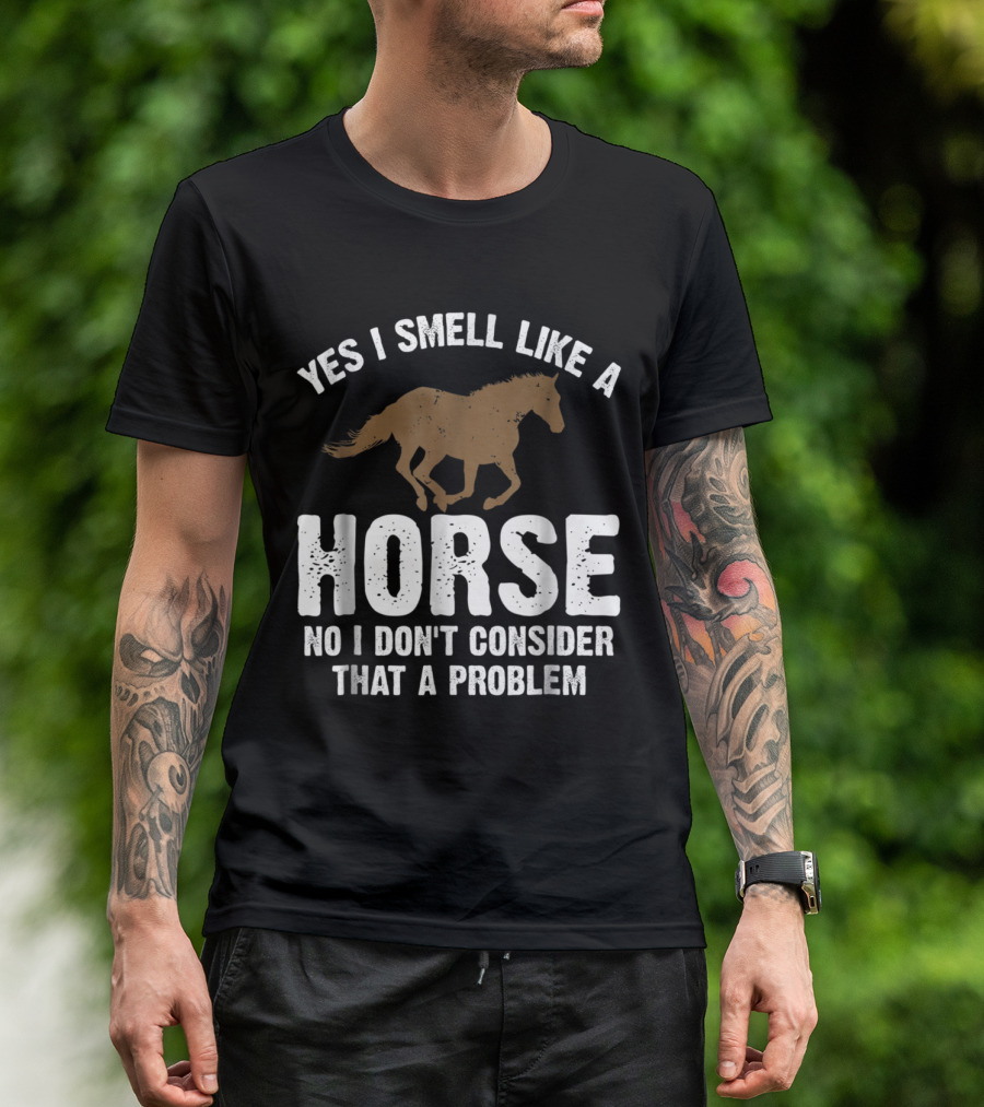 Yes I Smell Like A Horse No I Don't Consider That A Problem Horse Lover Funny Horseb T-Shirt