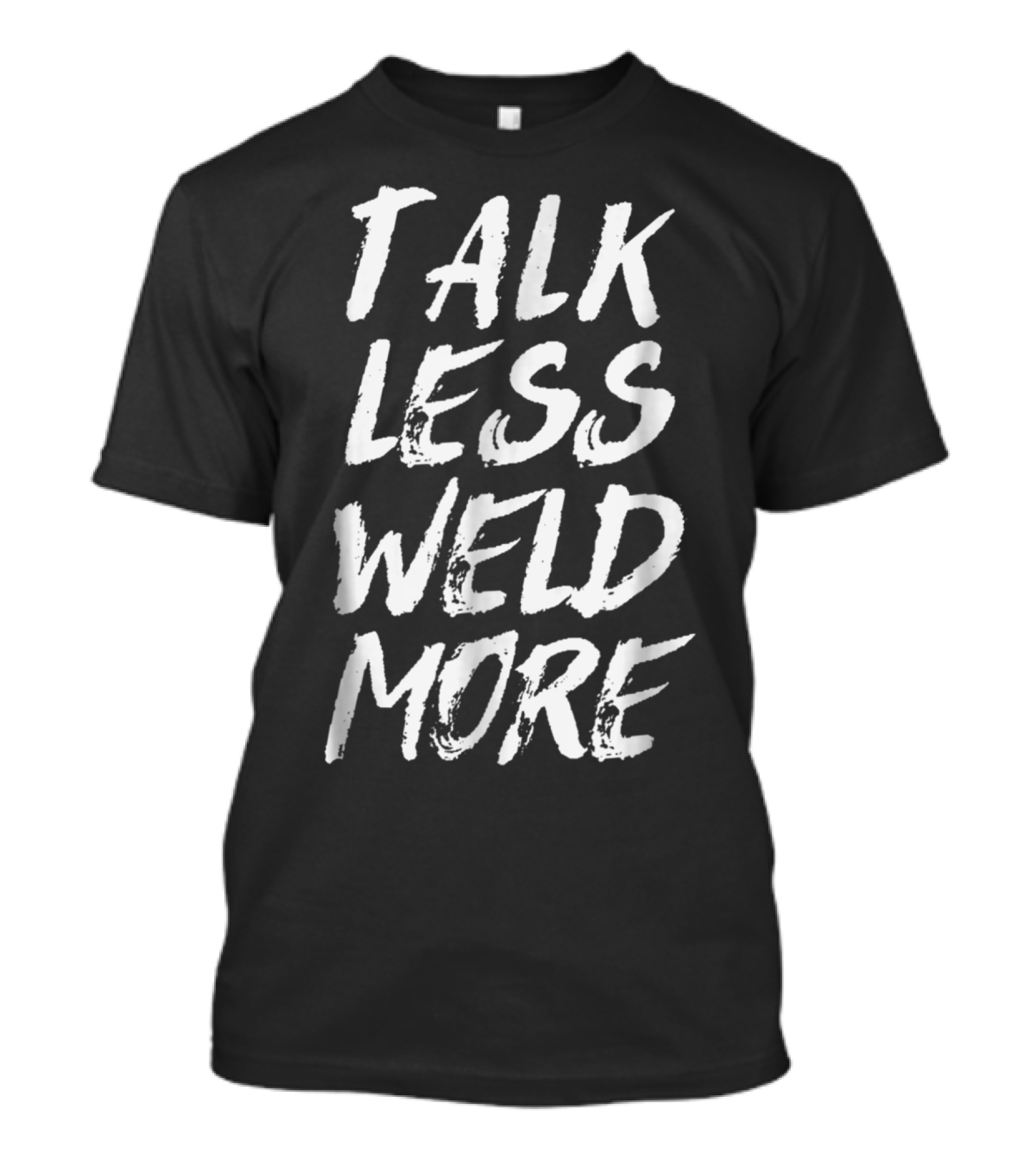 Talk Less Weld More Funny Welder For Best Welder T-Shirt
