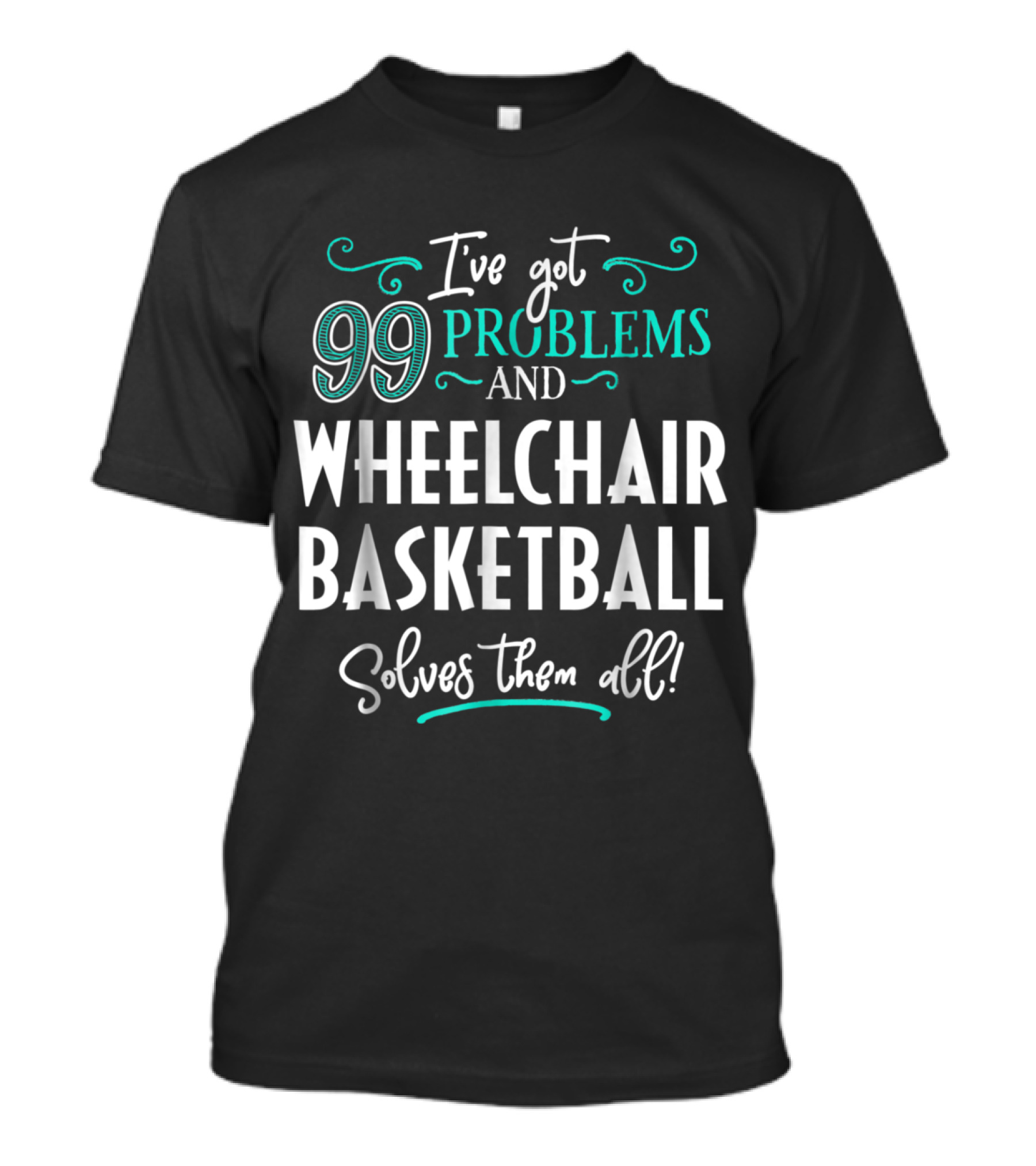 I've Got 99 Problems And Wheelchair Basketball Solves Them All T-Shirt