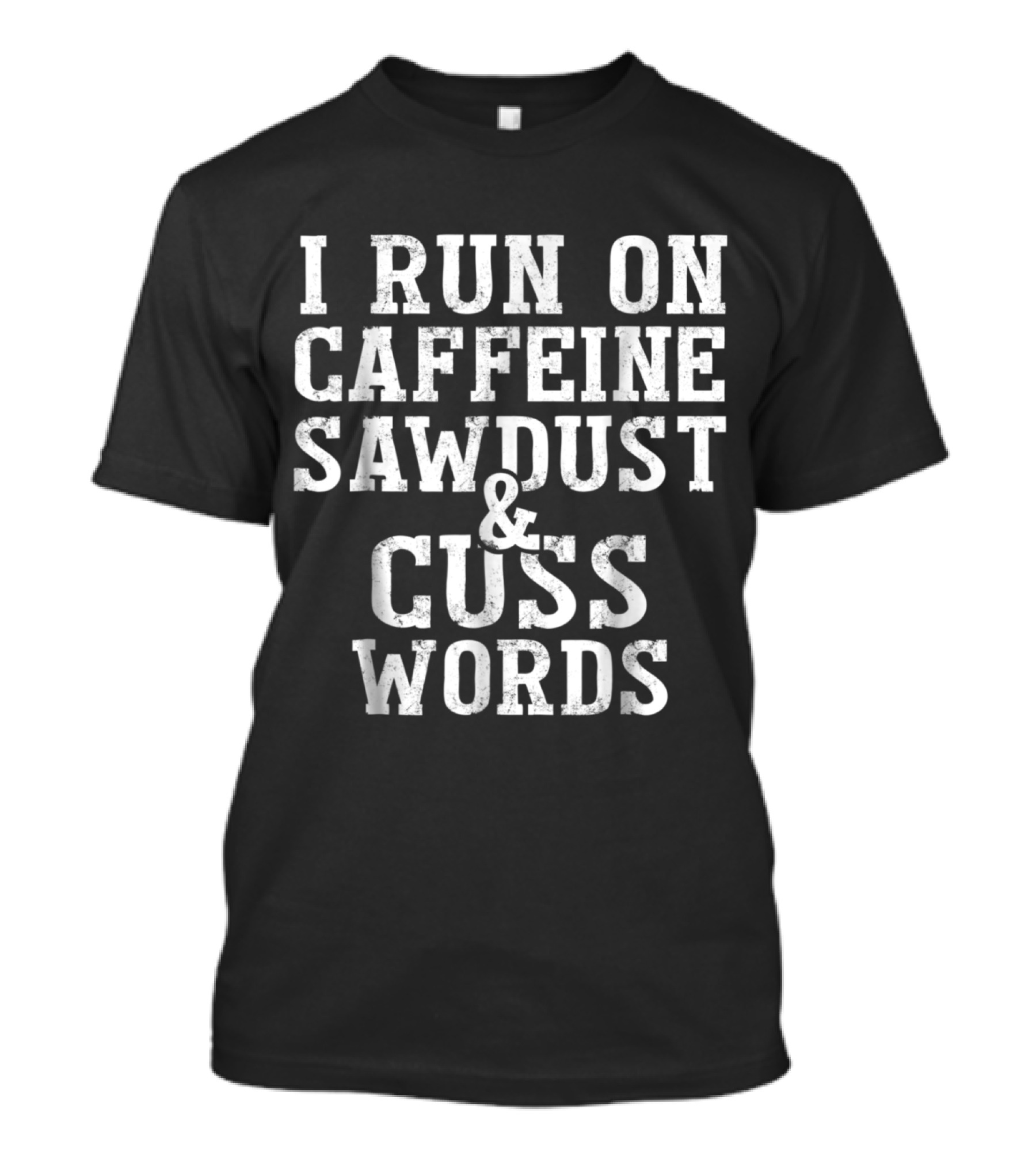 I Run On Caffeine Sawdust And Cuss Words Woodworking Humor T-Shirt