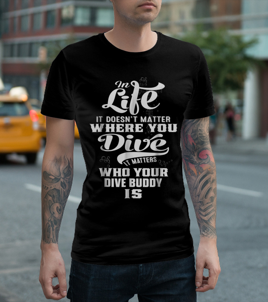 In Life It Doesn't Matter Where You Dive It Matters Who Your Dive Buddy Is T-Shirt