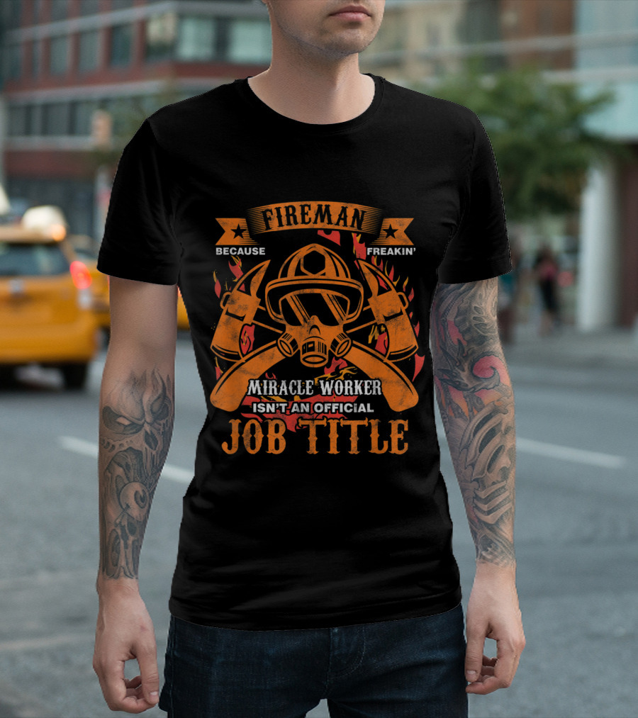 Fireman Because Freakin' Miracle Worker Isn't an Official Job Title T-Shirt