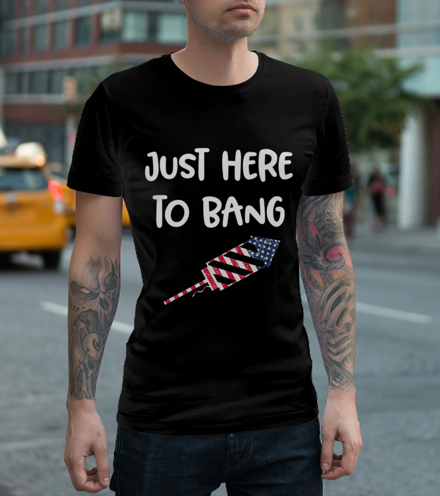 Just Here To Bang American Flag Rocket 4th Of July T-Shirt