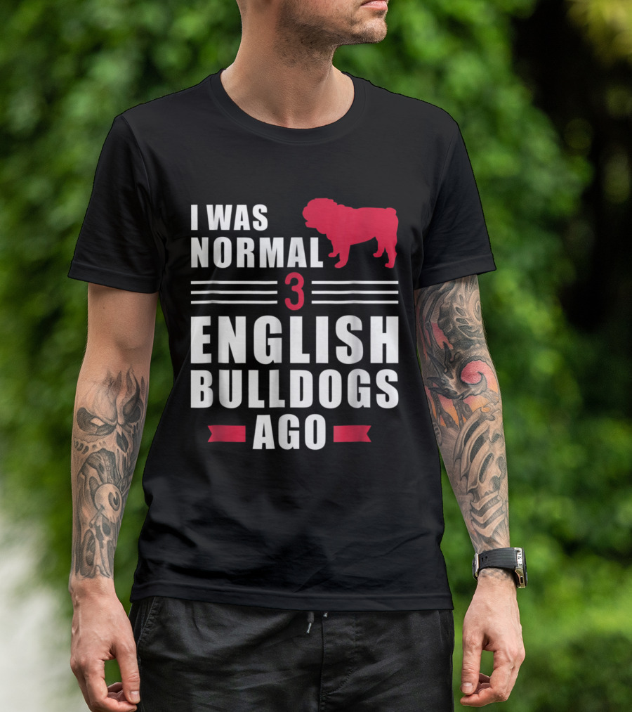 I Was Normal Three English Bulldogs Ago Funny T-Shirt