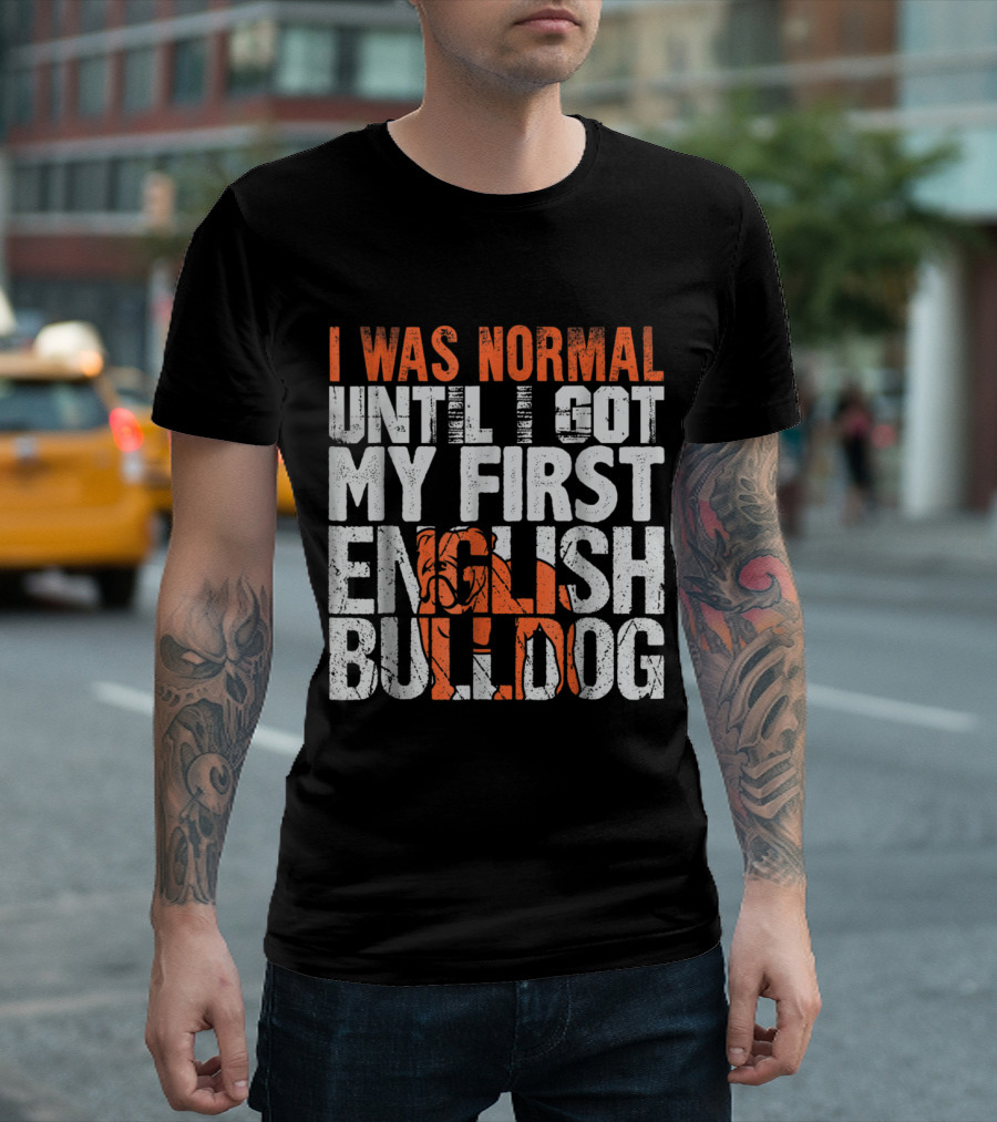 I Was Normal Until I Got My First English Bulldog T-Shirt