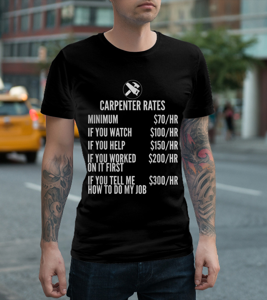 Carpenter Rates Minimum $70/HR Watching $100/HR Helping $150/HR Previous Work $200/HR Job Advice $300/HR T-Shirt