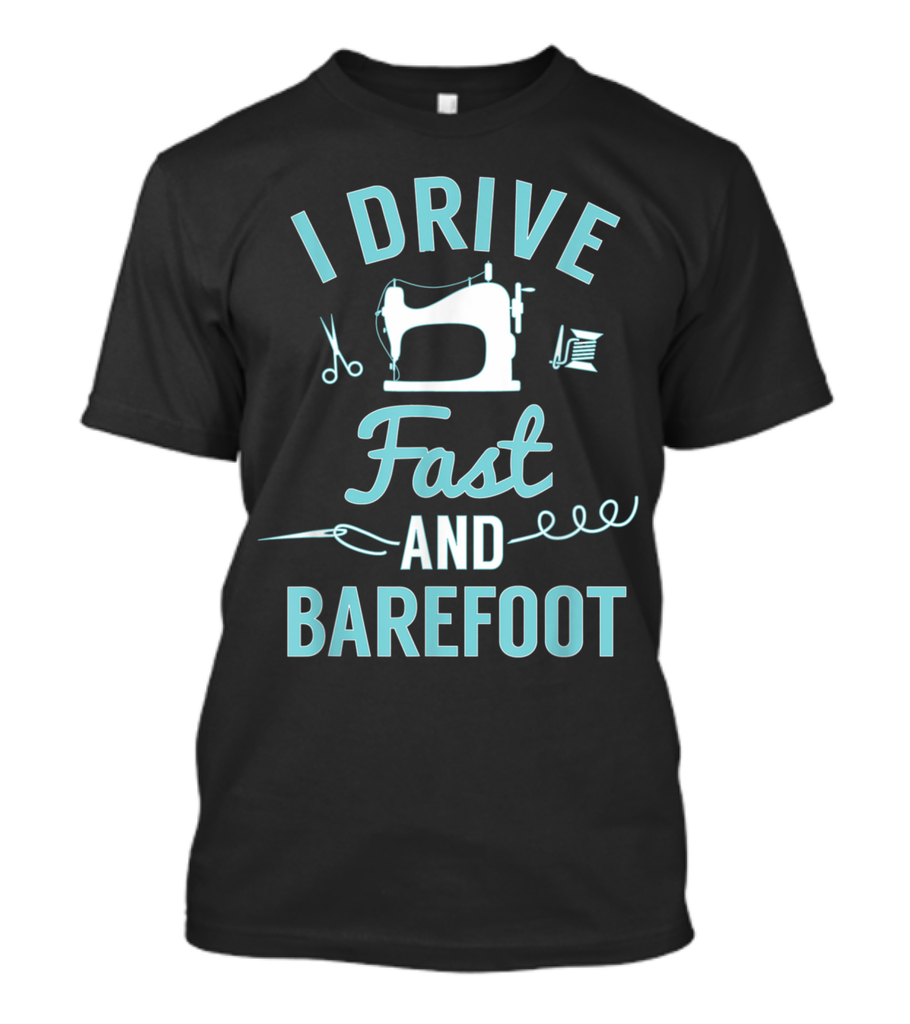I Drive Fast And Barefoot With Sewing Machine Humor T-Shirt