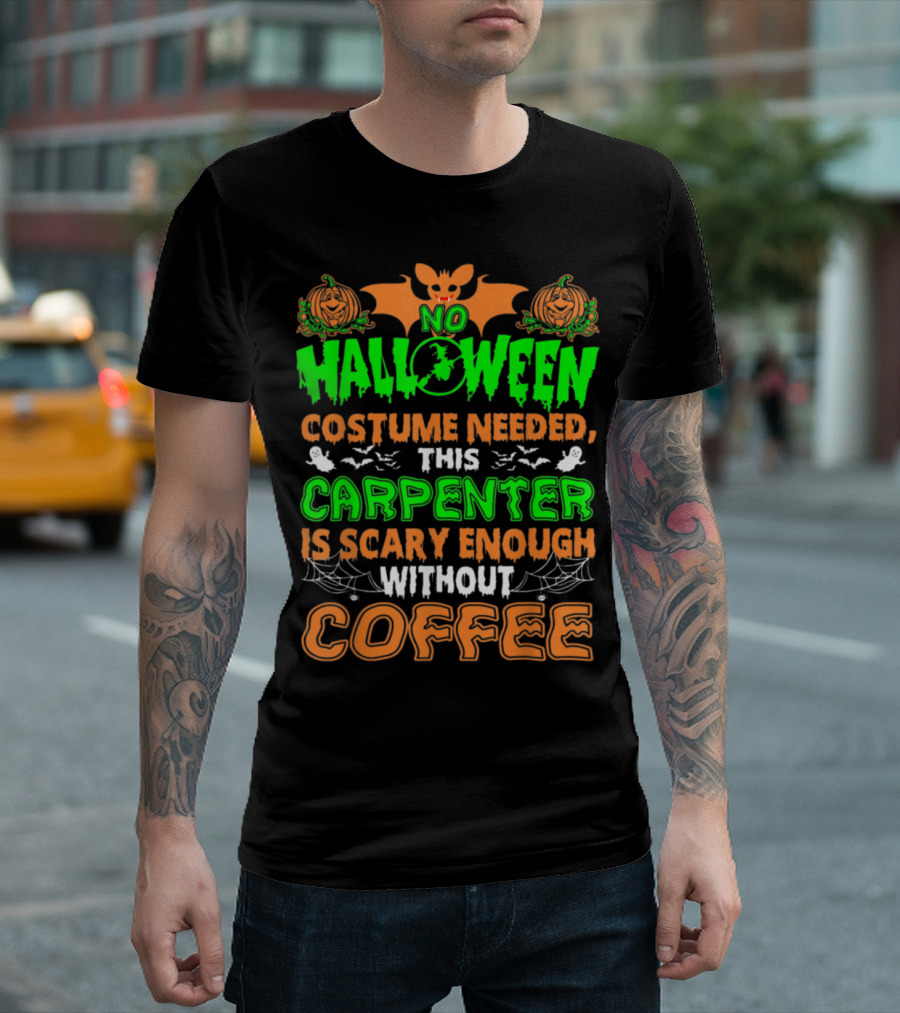 No Halloween Costume Needed This Carpenter Is Scary Enough Without Coffee T-Shirt