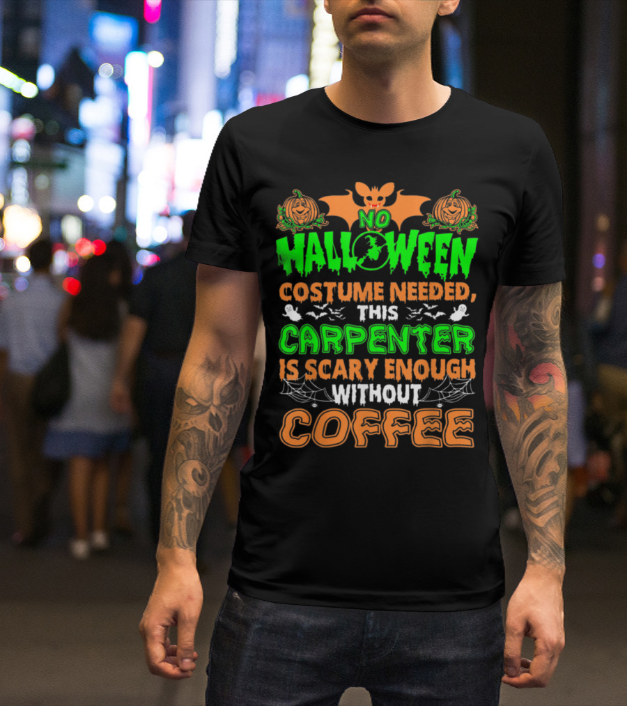 No Halloween Costume Needed This Carpenter Is Scary Enough Without Coffee T-Shirt