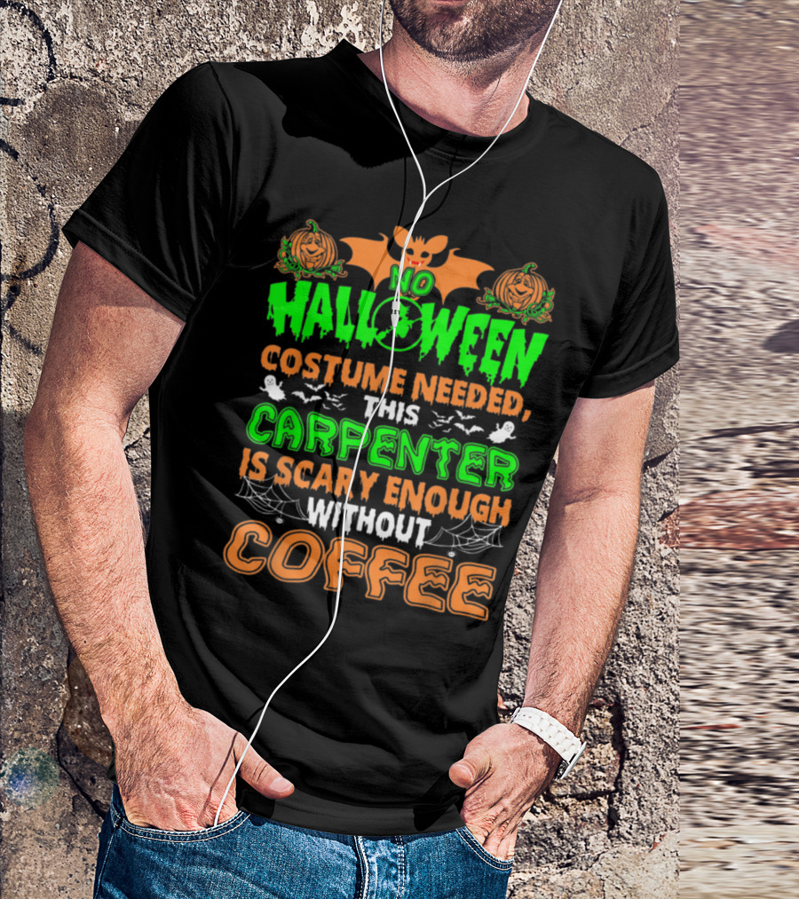 No Halloween Costume Needed This Carpenter Is Scary Enough Without Coffee T-Shirt