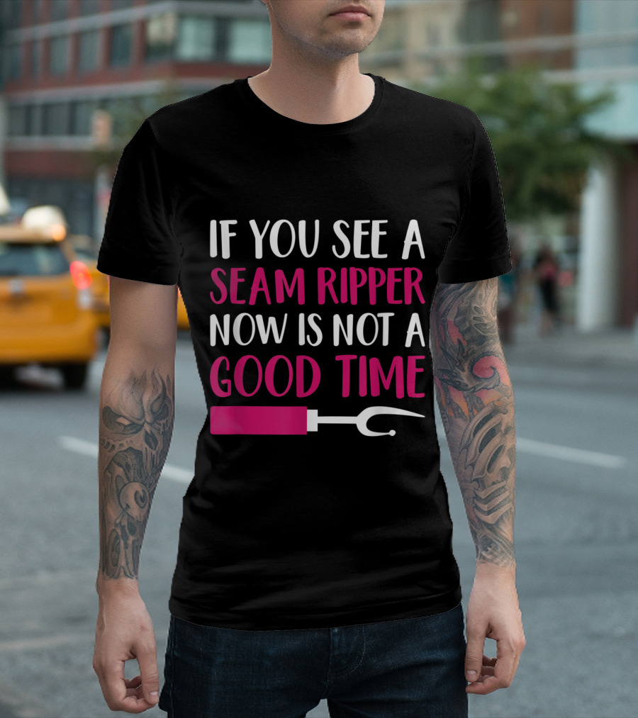 If You See A Seam Ripper Now Is Not A Good Time Funny Sewing T-Shirt