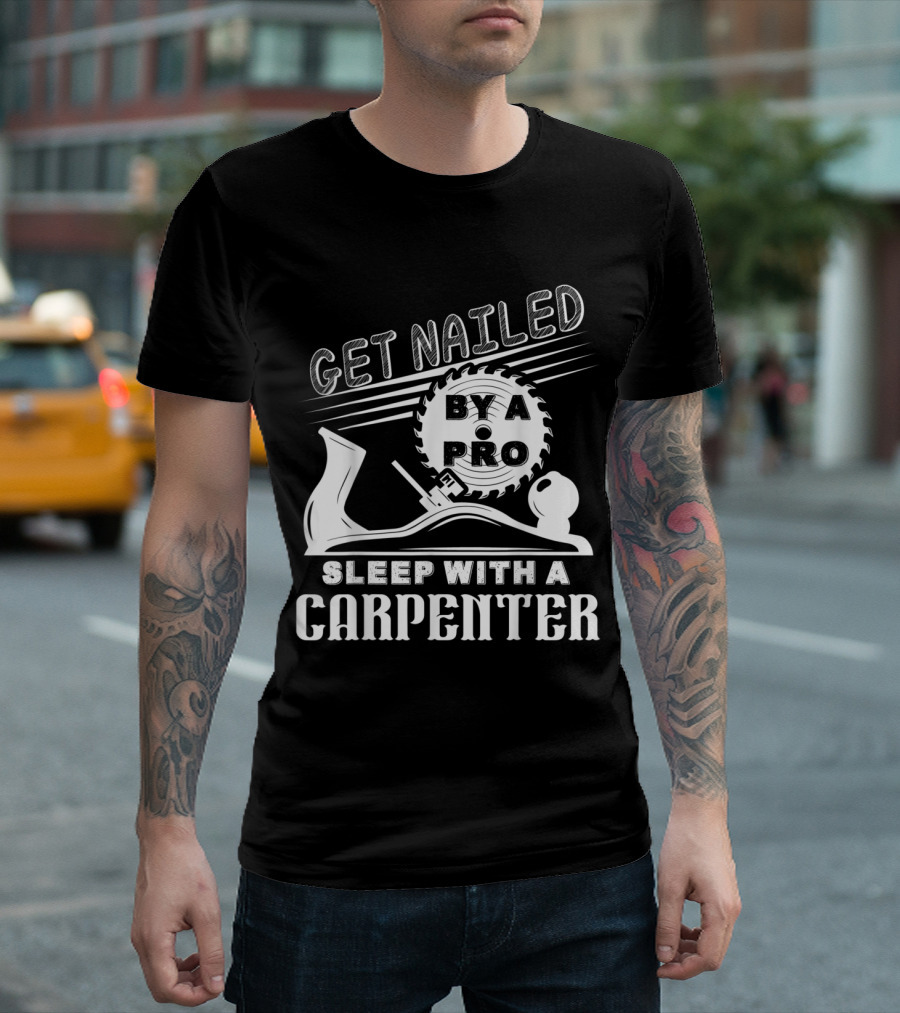 Get Nailed By A Pro Sleep With A Carpenter T-Shirt