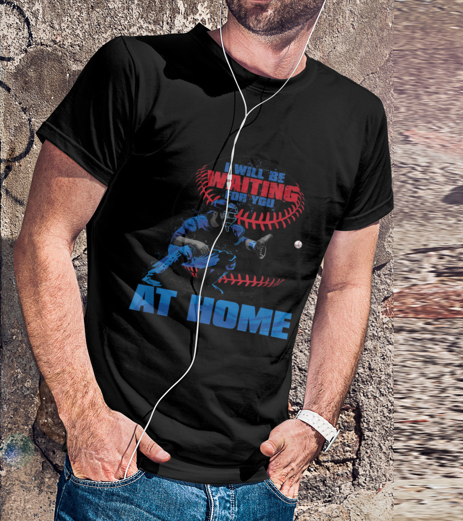 I Will Be Waiting For You At Home Baseball Catcher T-Shirt