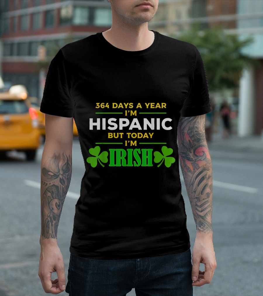 364 Days A Year I'm Hispanic But Today I'm Irish With Shamrock Graphics T-Shirt