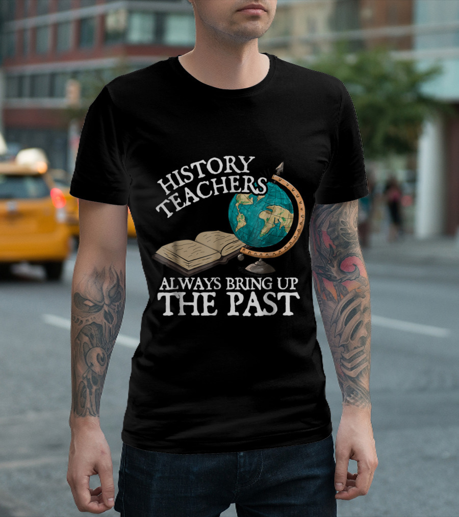 History Teachers Always Bring Up The Past Globe And Open Book T-Shirt