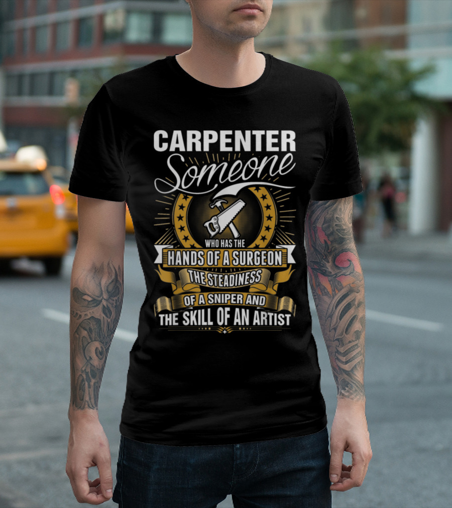 Carpenter Someone Who Has The Hands Of A Surgeon The Steadiness Of A Sniper And The Skill Of An Artist T-Shirt