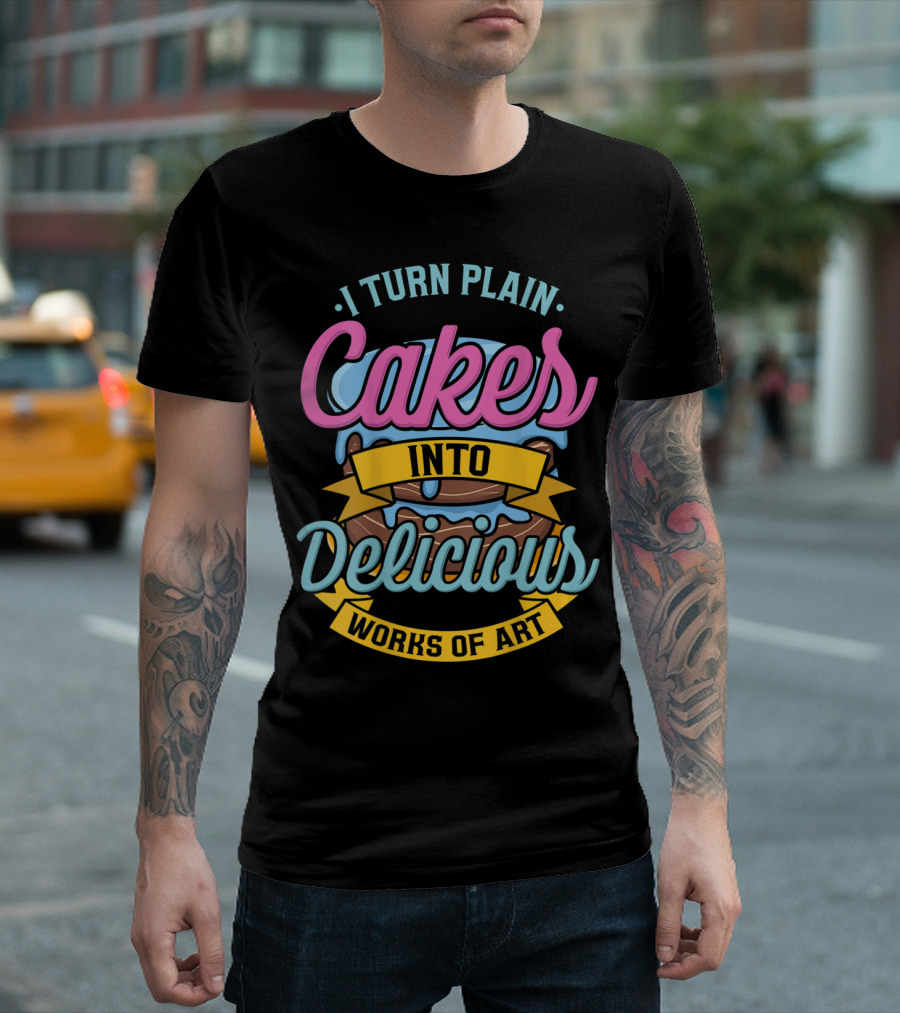 I Turn Plain Cakes into Delicious Works of T-Shirt