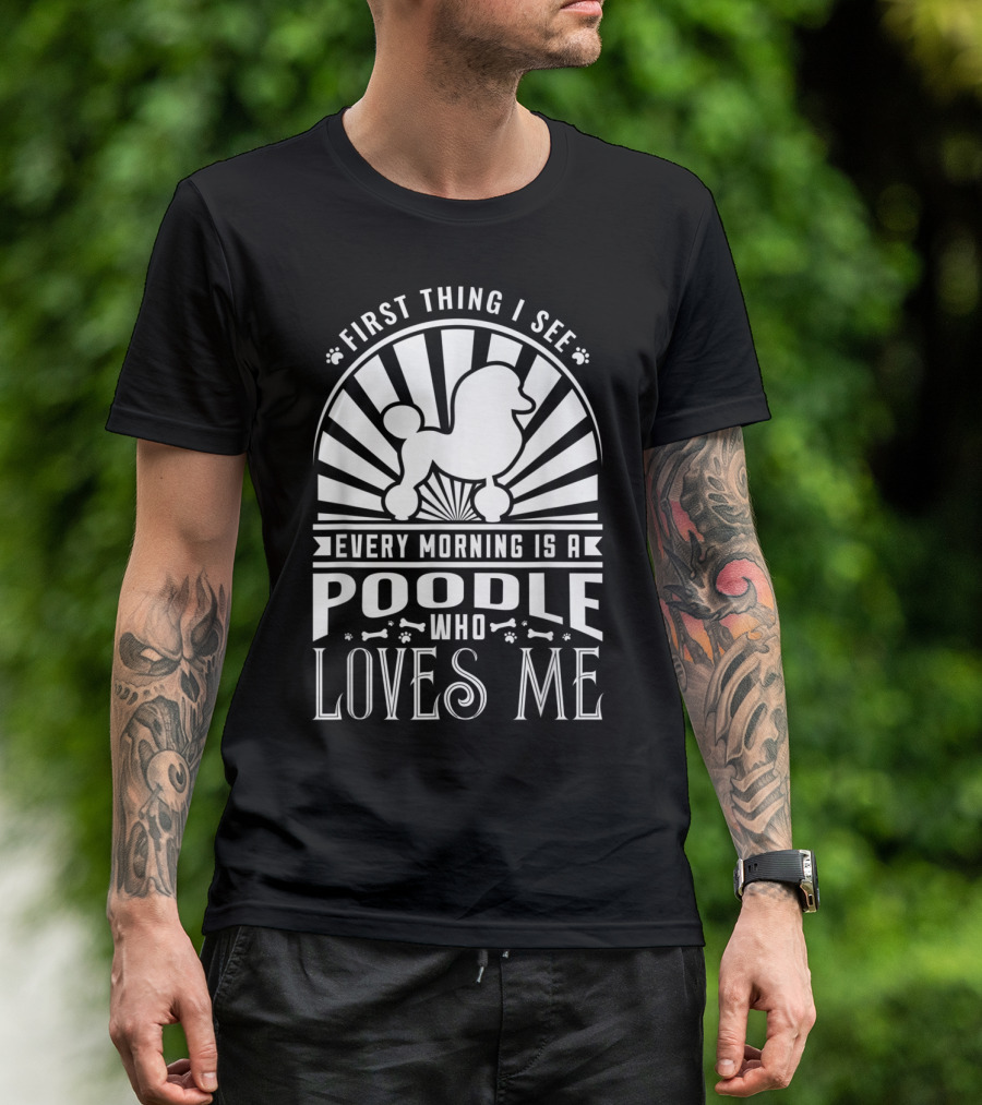 First Thing I See Every Morning Is A Poodle Who Loves Me T-Shirt
