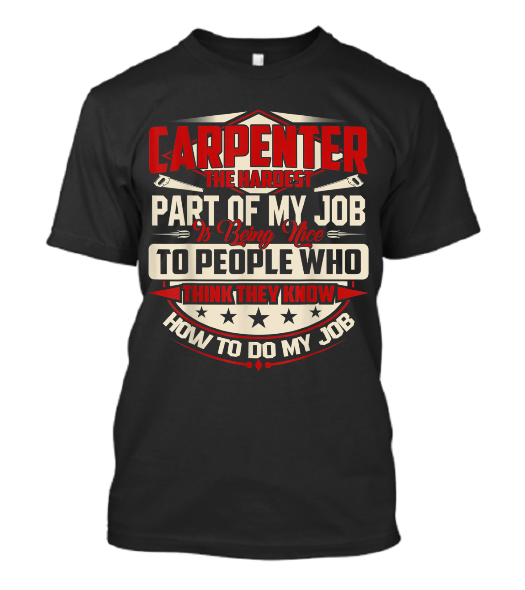 CARPENTER The Hardest Part Of My Job Is Being Nice To People Who Think They Know How To Do My Job T-Shirt
