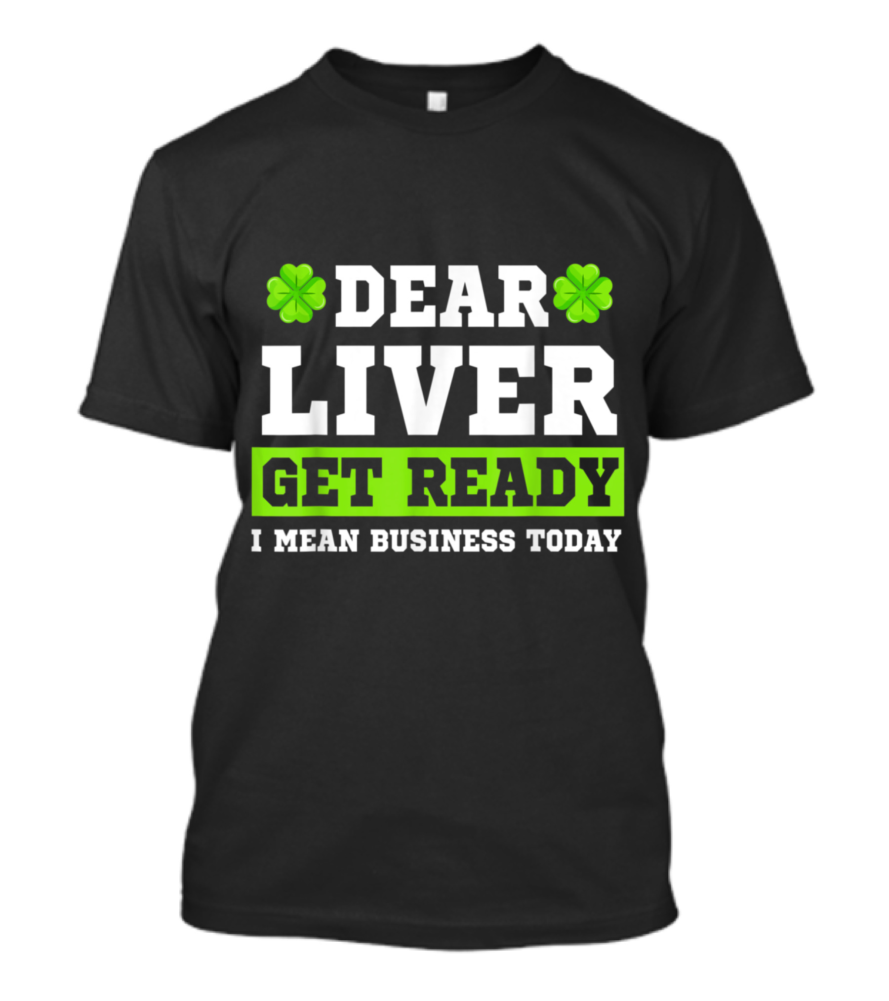 Dear Liver Get Ready I Mean Business Today Funny Saint Patrick's Shamrock T-Shirt