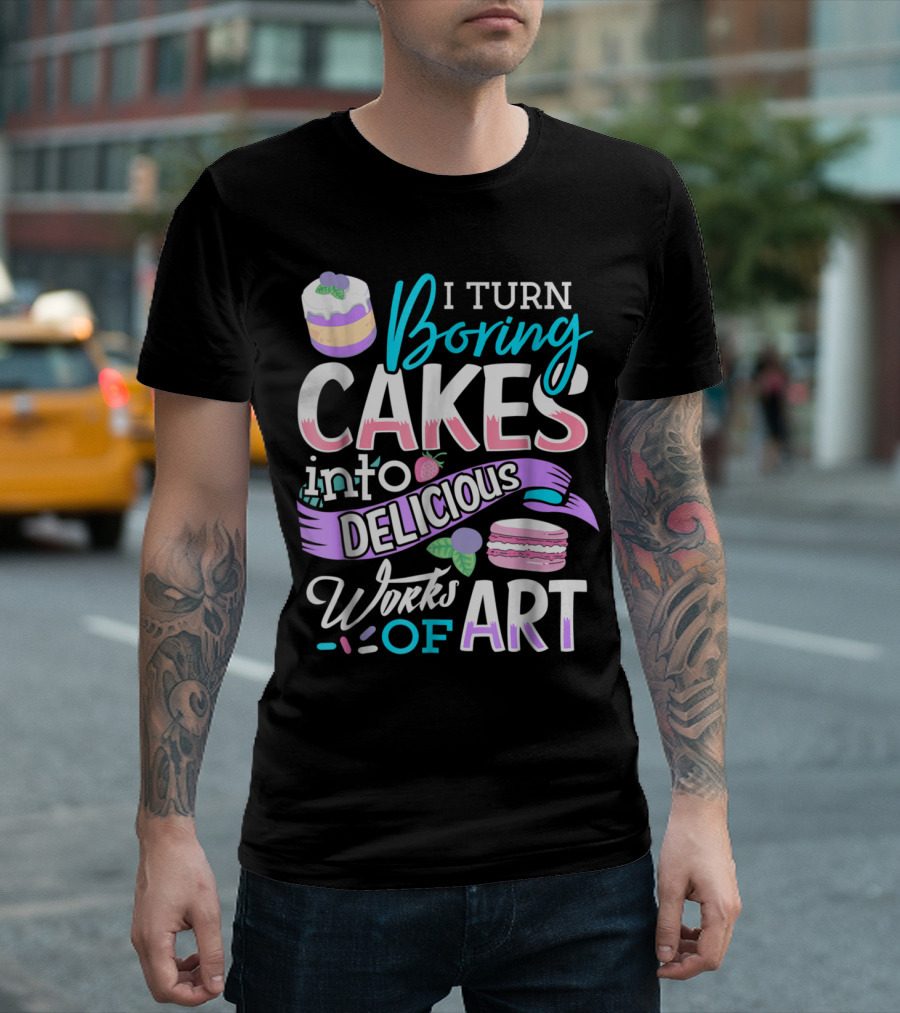 I Turn Boring Cakes into Delicious Works of T-Shirt