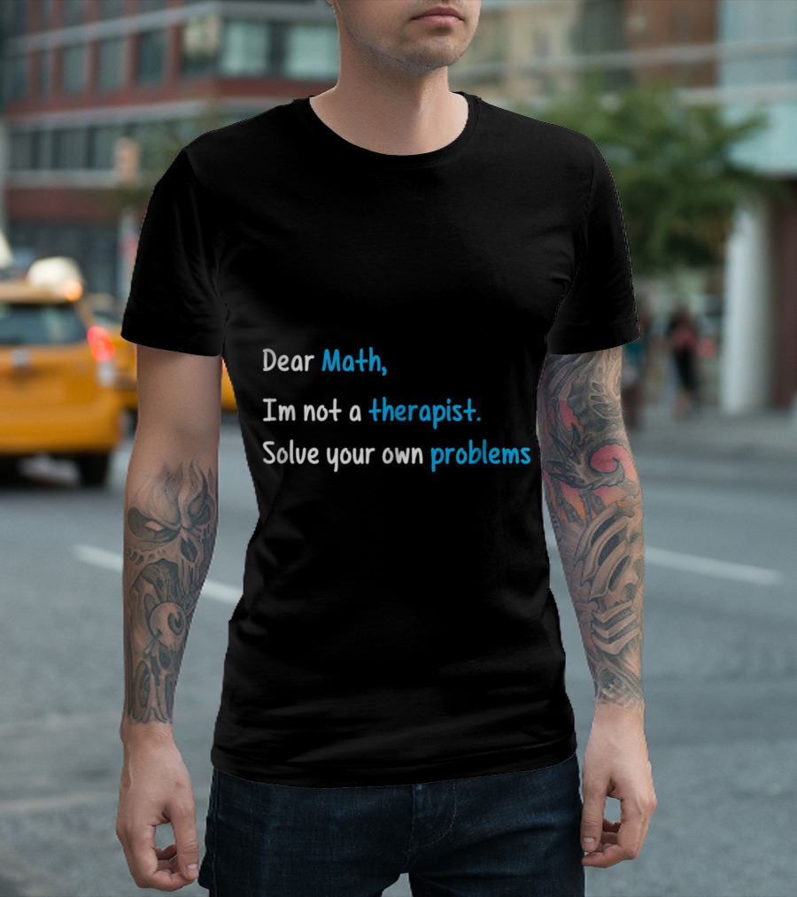 Dear Math I’m Not a Therapist Solve Your Own Problems T-Shirt