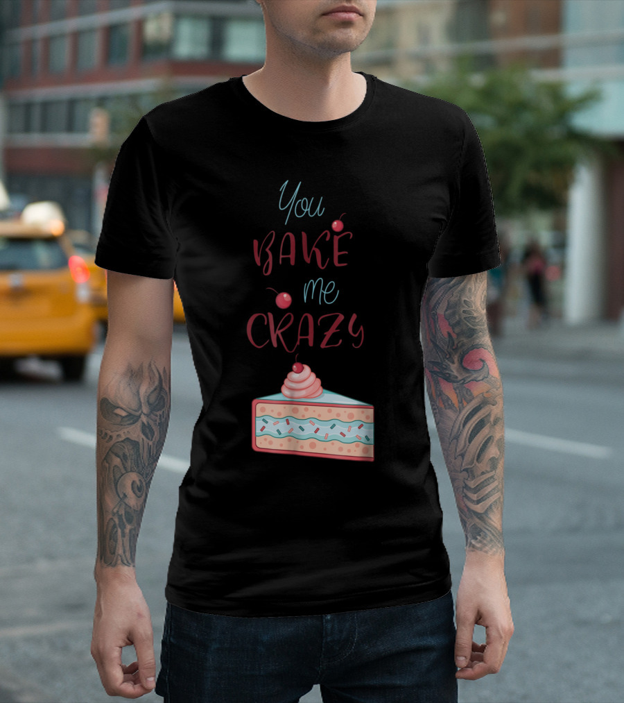 You Bake Me Crazy Cherry Cake Slice Text T-Shirt