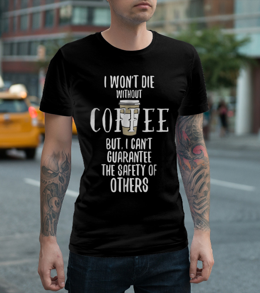 I Won't Die Without Coffee Funny Caffeine But I Can't Guarantee the Safety of Others T-Shirt