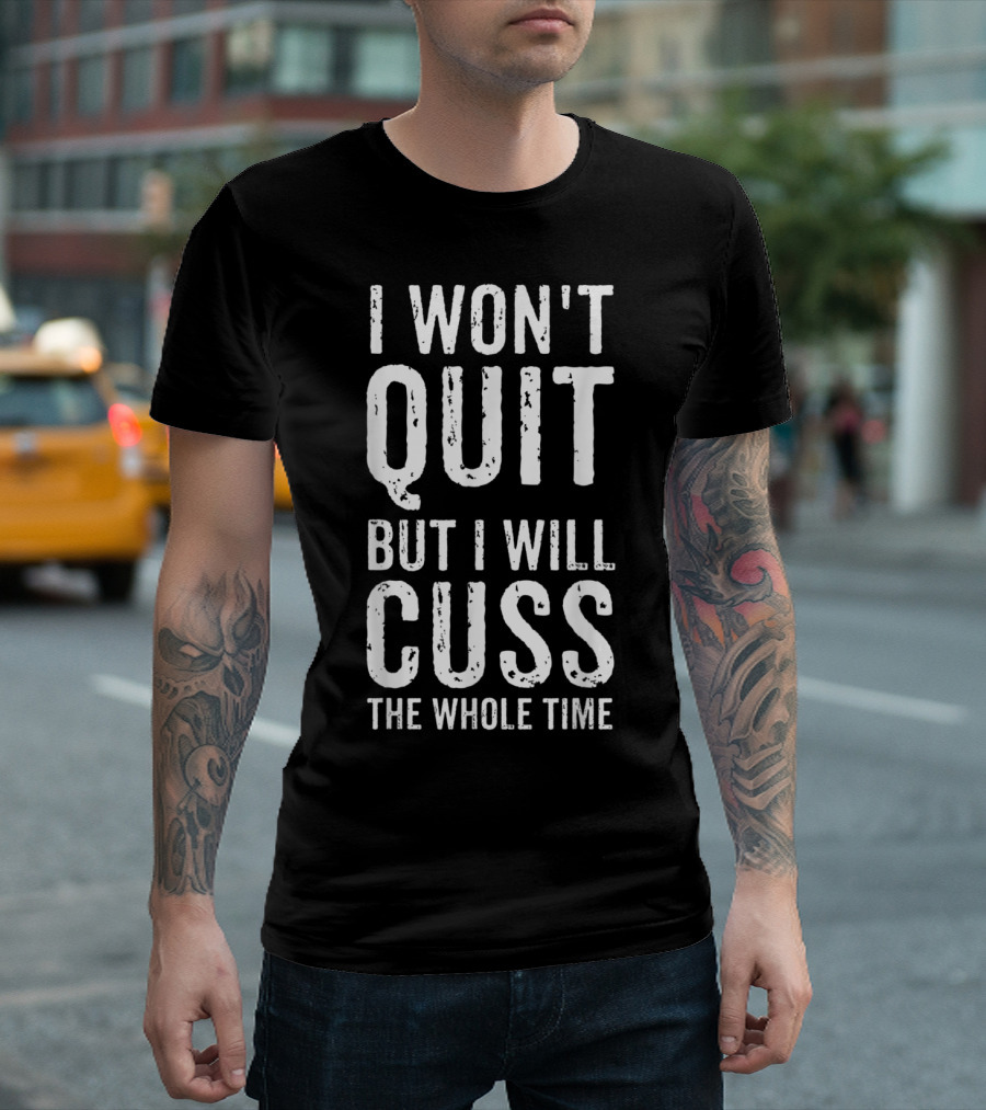 I Won't Quit But I Will Cuss The Whole Time T-Shirt