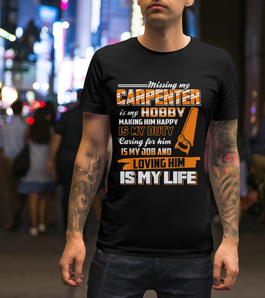 Missing My Carpenter Is My Hobby Making Him Happy Is My Duty Caring For Him Is My Job And Loving Him Is My Life T-Shirt