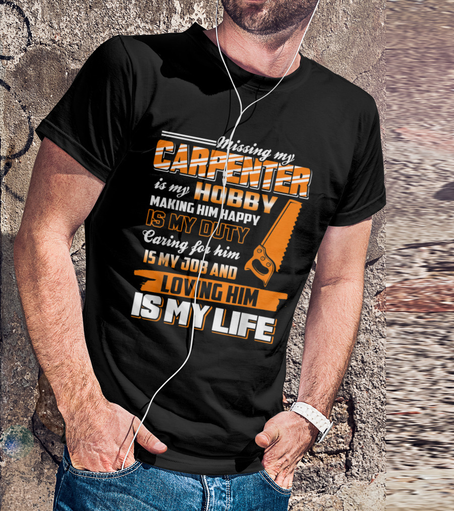 Missing My Carpenter Is My Hobby Making Him Happy Is My Duty Caring For Him Is My Job And Loving Him Is My Life T-Shirt