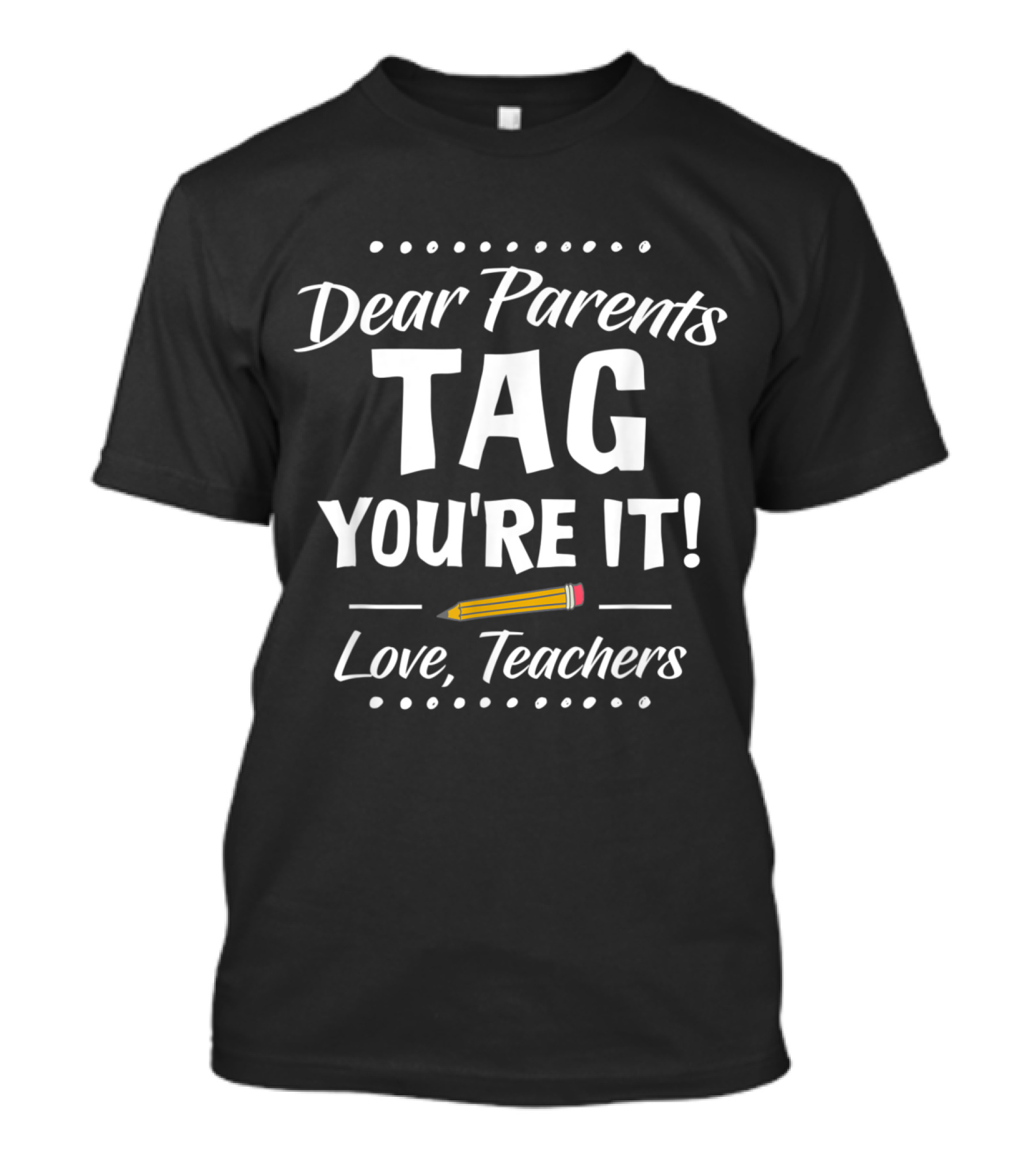 Dear Parents Tag You're It Pencil Humor Love Teachers T-Shirt