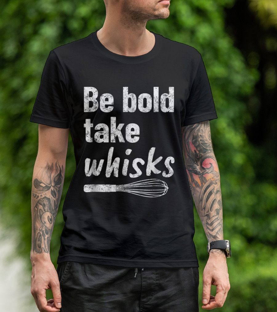 Be Bold Take Whisks Baking For Baker Love To Bake T-Shirt