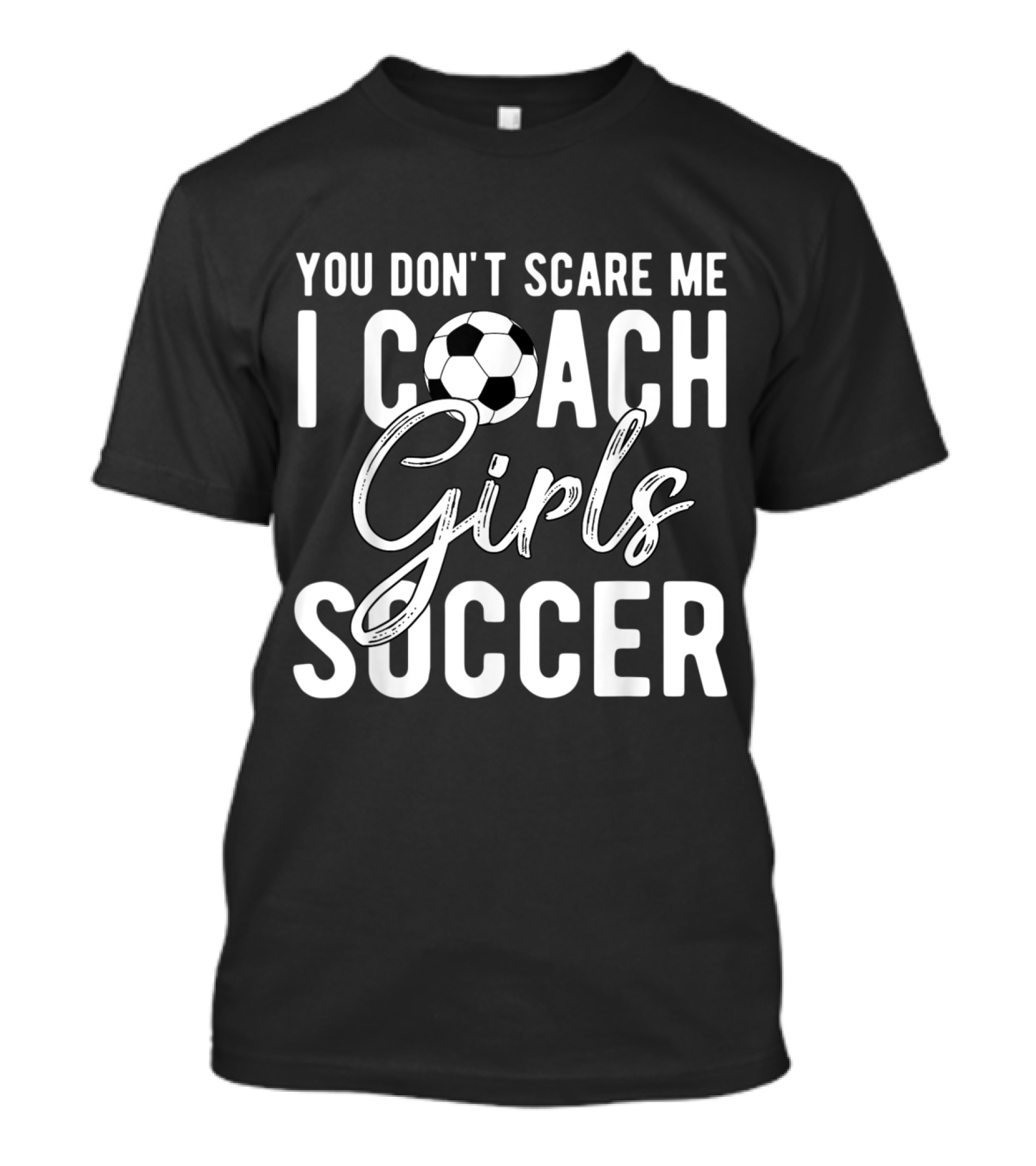 You Don't Scare Me I Coach Girls Soccer T-Shirt