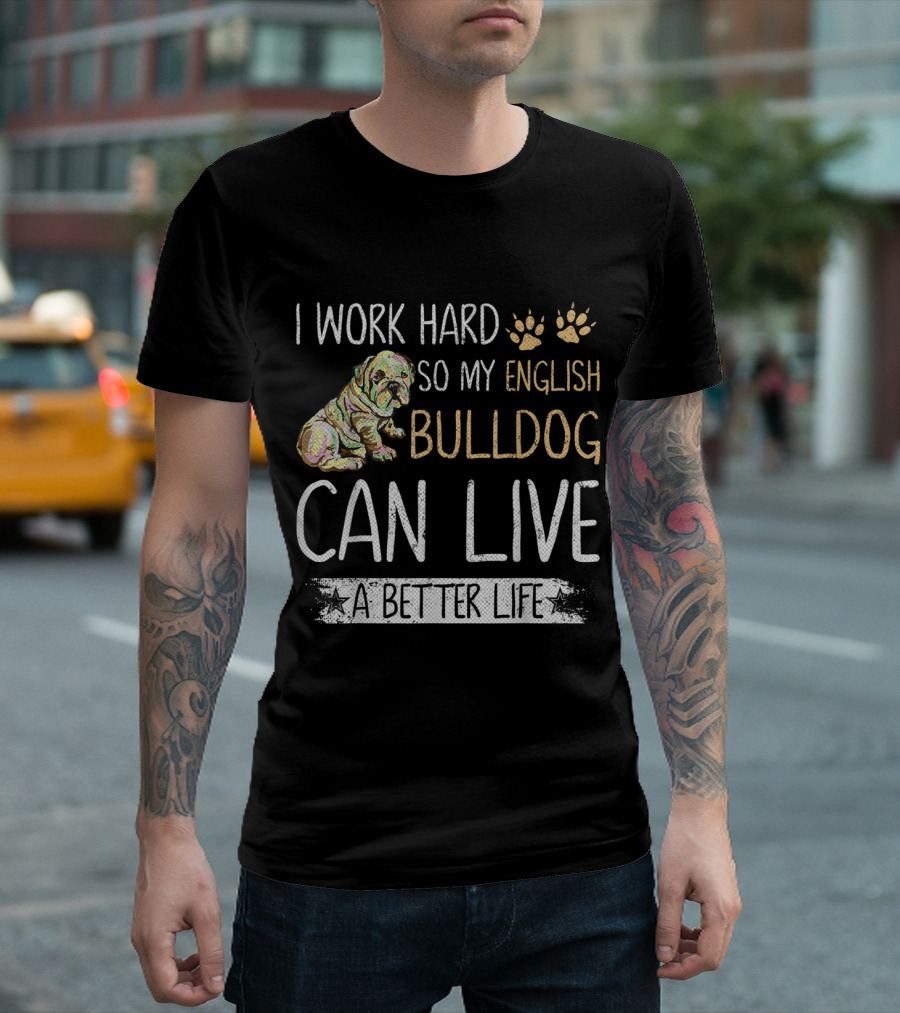 I Work Hard So My English Bulldog Can Live a Better Life T-Shirt