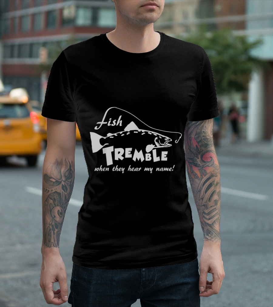 Fishing Humor: Fish Tremble When They Hear My Name T-Shirt
