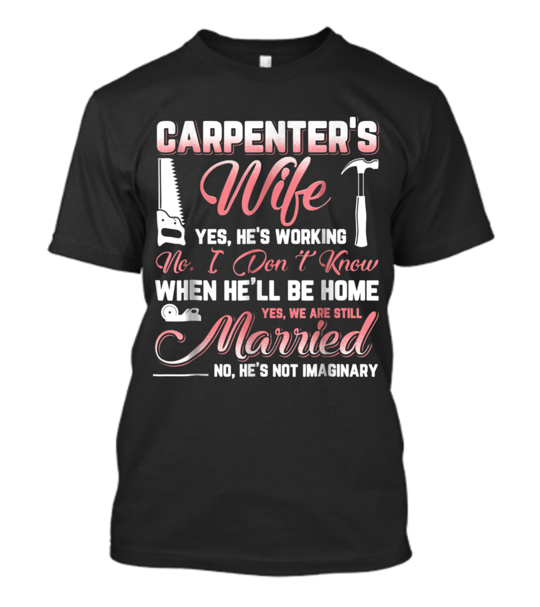 Carpenter's Wife Yes He's Working No I Don't Know When He'll Be Home Yes We Are Still Married No He's Not Imaginary T-Shirt