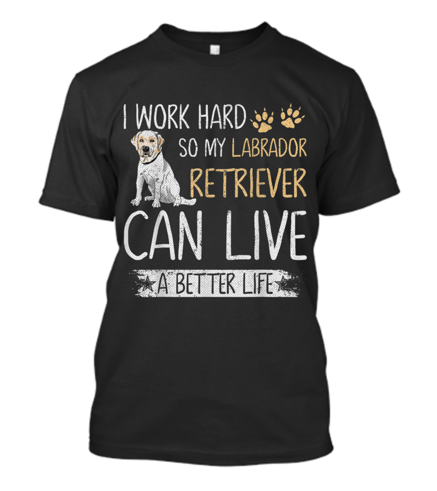 I Work Hard So My Labrador Retriever Can Live A Better Life T-Shirt