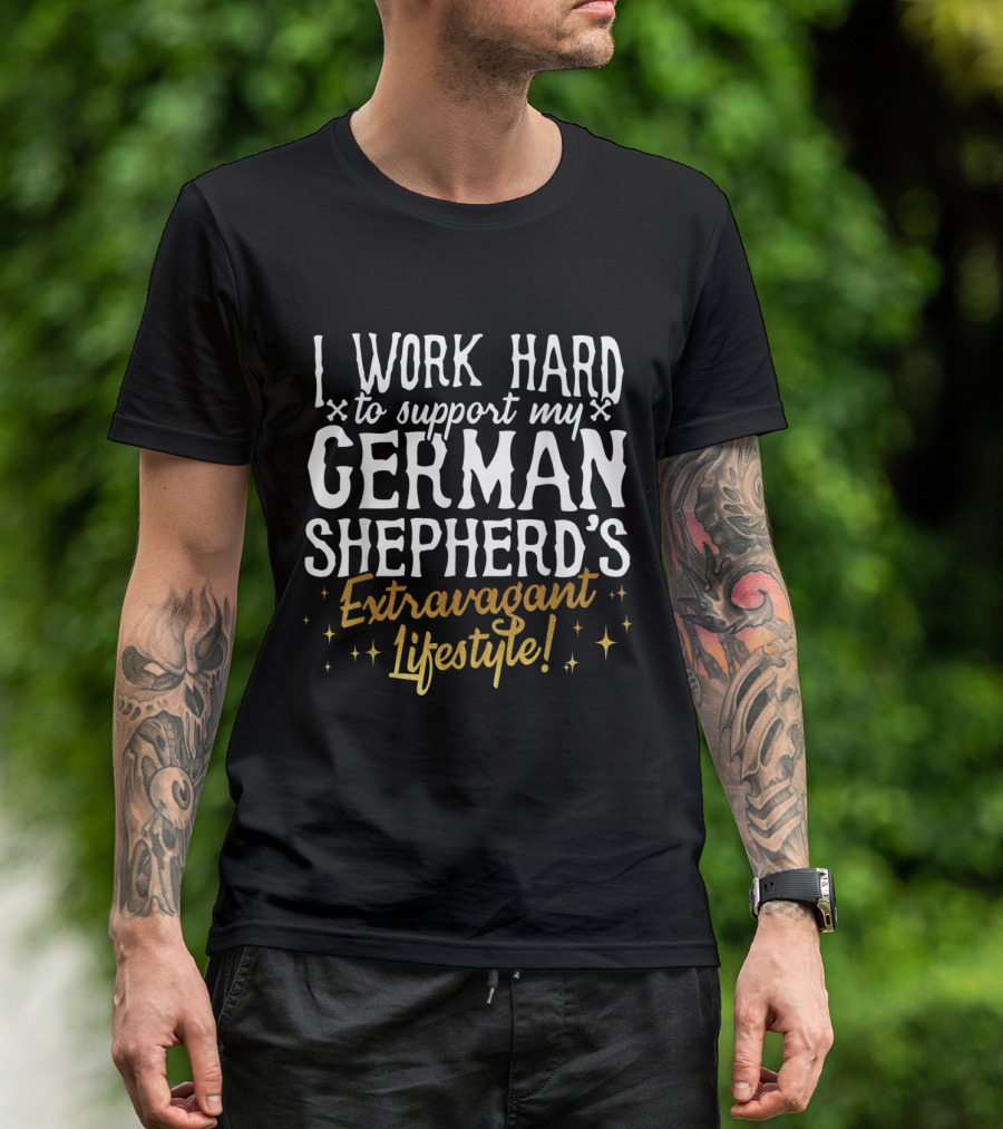 I Work Hard To Support My German Shepherd's Extravagant Lifestyle T-Shirt