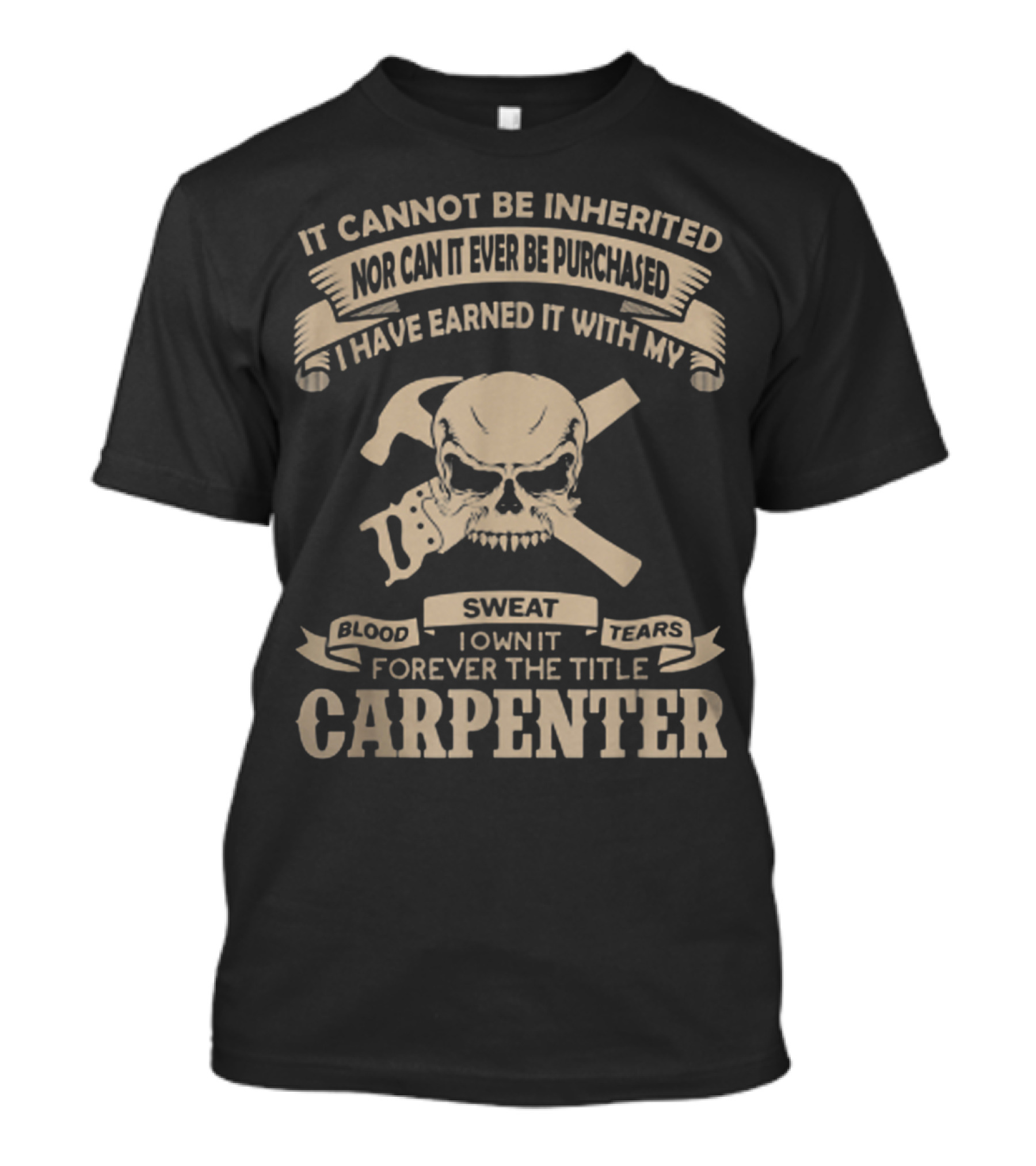 CARPENTER Skull Blood Sweat Tears Earned Title Inherited Purchased T-Shirt