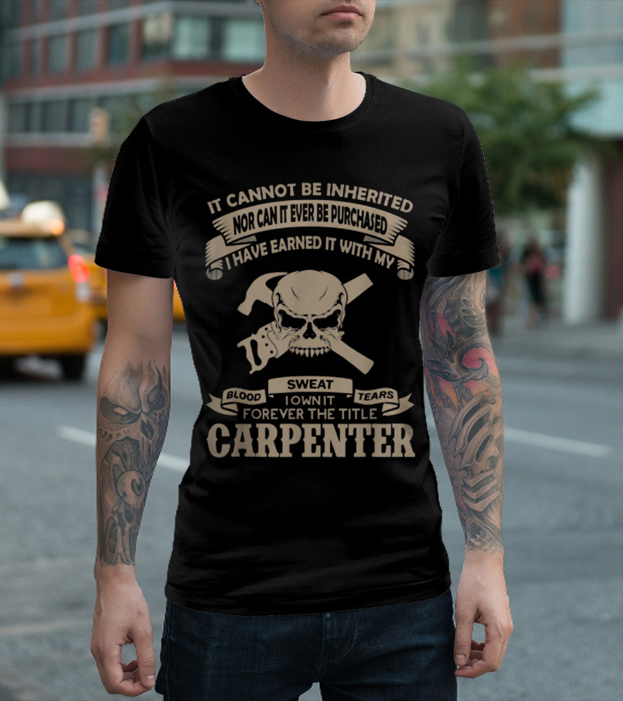 CARPENTER Skull Blood Sweat Tears Earned Title Inherited Purchased T-Shirt