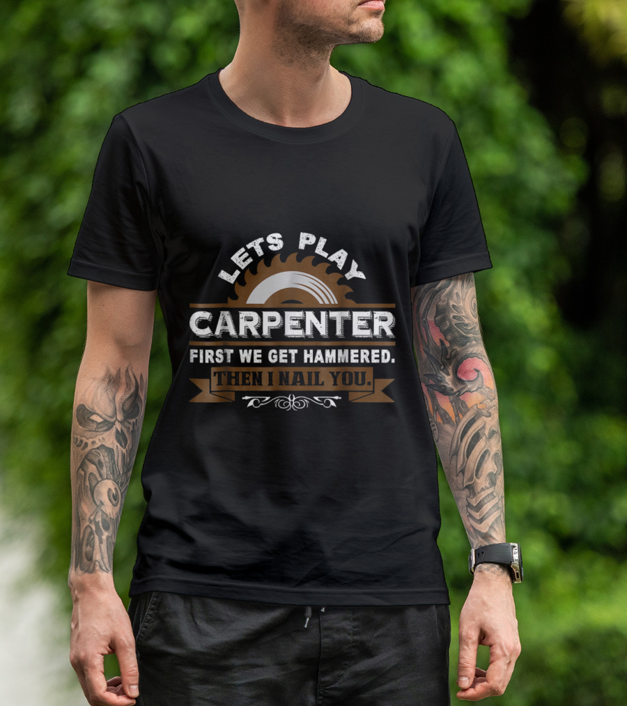 Lets Play Carpenter Get Hammered Then I Nail You Saw Blade T-Shirt