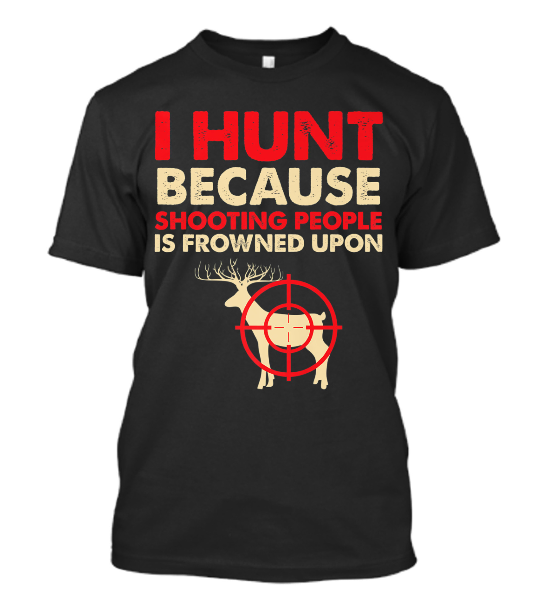 I Hunt Because Shooting People Is Frowned Upon Deer Hunting Funny Slogan Quote Hunter Father T-Shirt