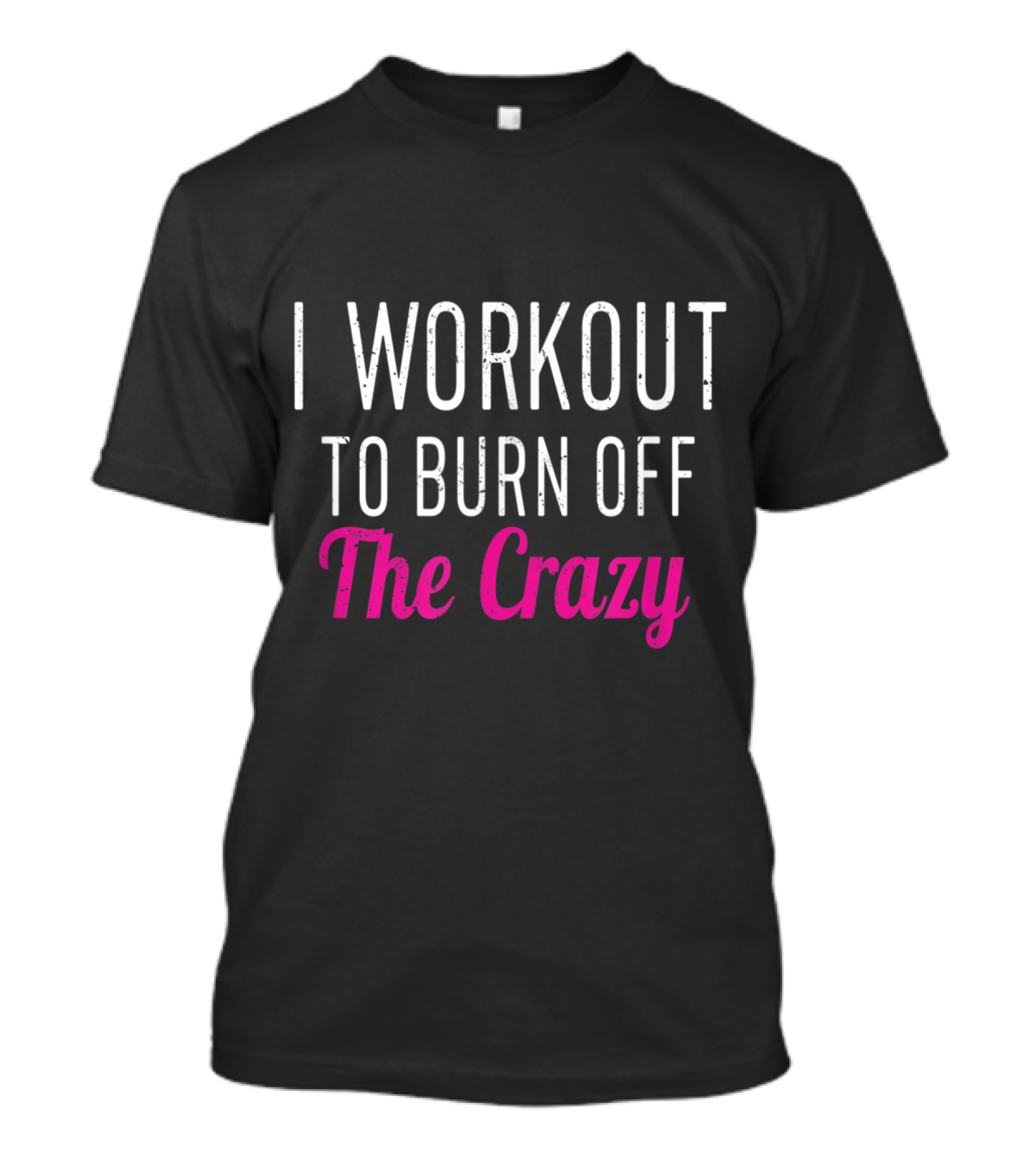I Workout To Burn Off The Crazy Bold Motivational Fitness Mantra T-Shirt
