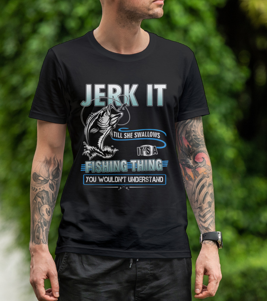 Jerk It Till She Swallows It's A Fishing Thing You Wouldn't Understand T-Shirt